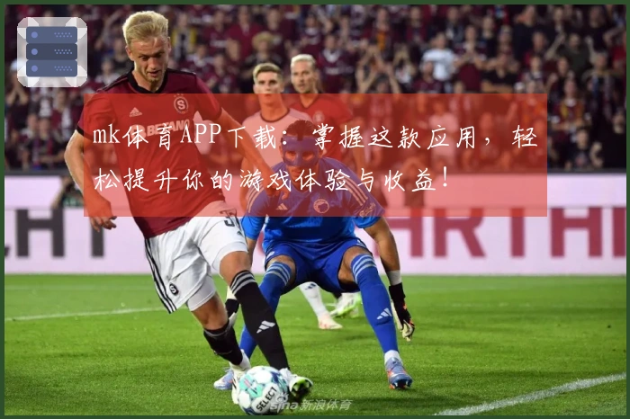 mk体育APP下载：掌握这款应用，轻松提升你的游戏体验与收益！
