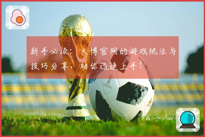 新手必读：火博官网的游戏玩法与技巧分享，助你迅速上手！