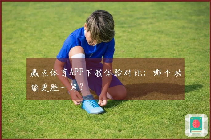 赢点体育APP下载体验对比：哪个功能更胜一筹？
