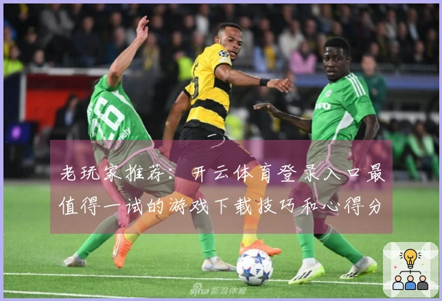 老玩家推荐：开云体育登录入口最值得一试的游戏下载技巧和心得分享