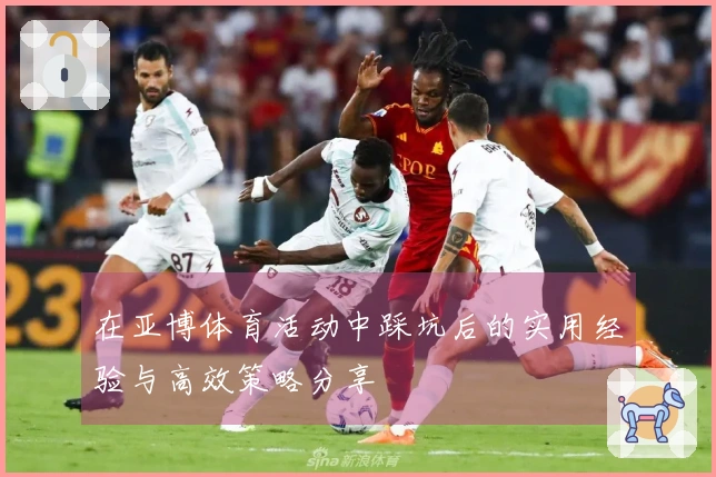 在亚博体育活动中踩坑后的实用经验与高效策略分享