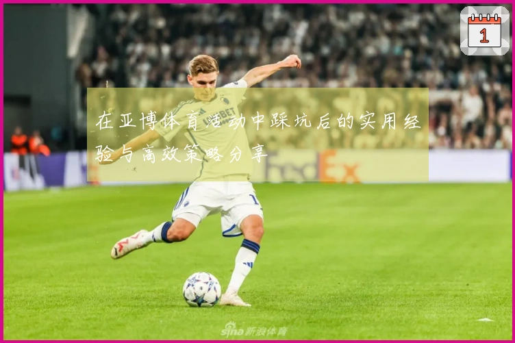在亚博体育活动中踩坑后的实用经验与高效策略分享