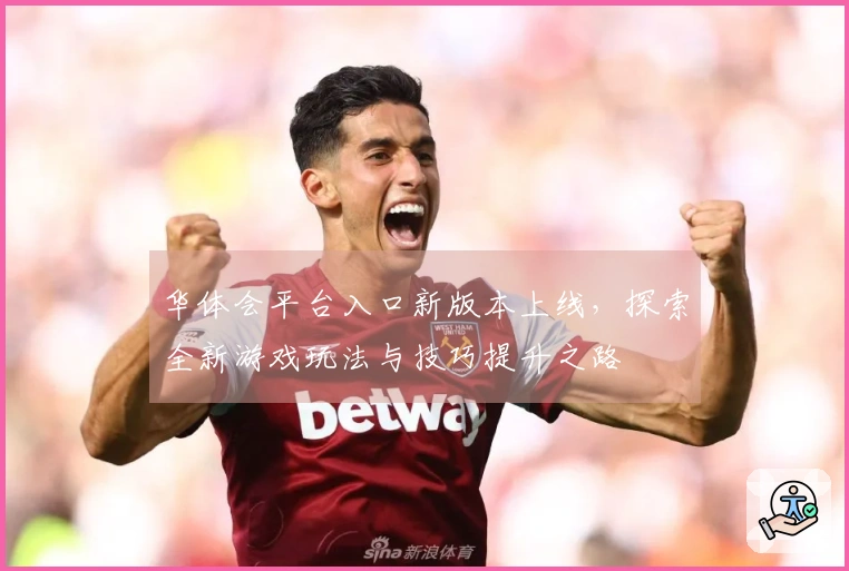 华体会平台入口新版本上线，探索全新游戏玩法与技巧提升之路