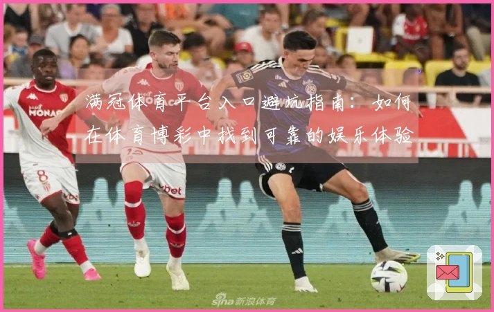 满冠体育平台入口避坑指南：如何在体育博彩中找到可靠的娱乐体验