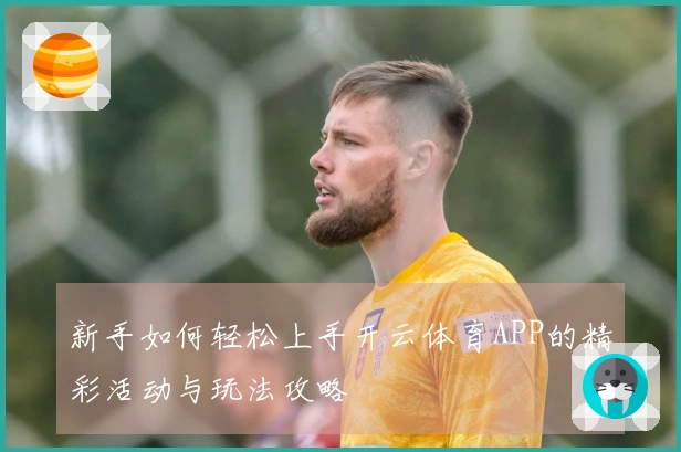 新手如何轻松上手开云体育APP的精彩活动与玩法攻略