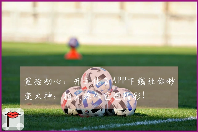 重拾初心，开云体育APP下载让你秒变大神，指尖操作重塑精彩！