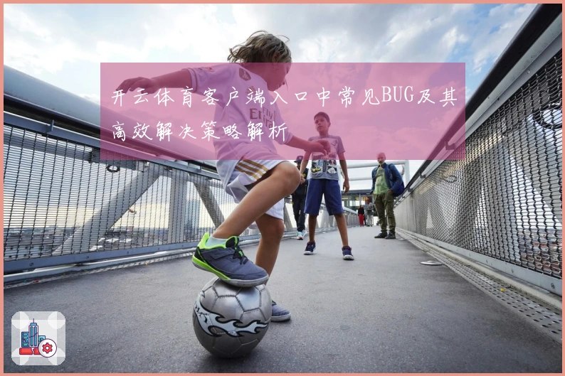 开云体育客户端入口中常见BUG及其高效解决策略解析