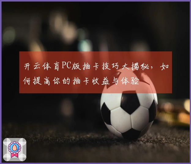 开云体育PC版抽卡技巧大揭秘，如何提高你的抽卡收益与体验
