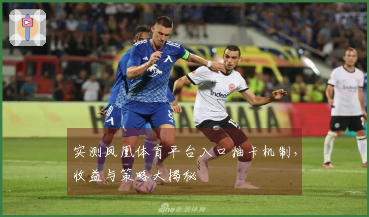 实测凤凰体育平台入口抽卡机制，收益与策略大揭秘