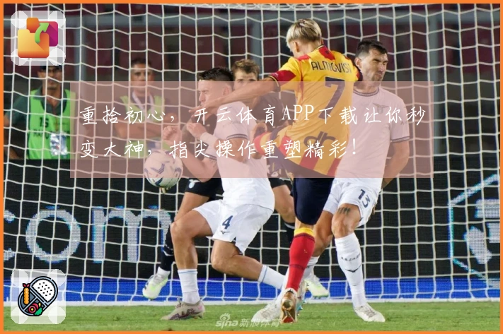 重拾初心，开云体育APP下载让你秒变大神，指尖操作重塑精彩！