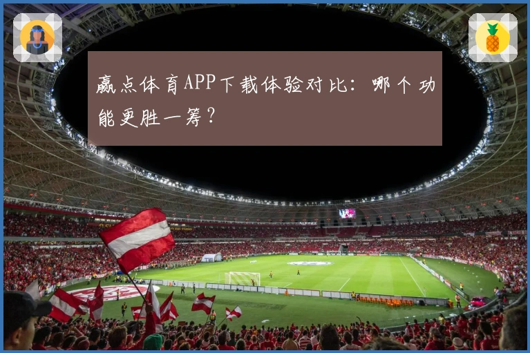 赢点体育APP下载体验对比：哪个功能更胜一筹？