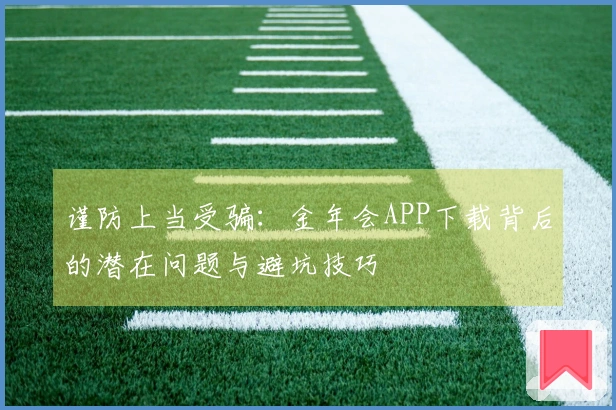 谨防上当受骗：金年会APP下载背后的潜在问题与避坑技巧